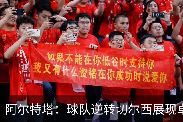 阿尔特塔：球队逆转切尔西展现卓越个人表现与热烈氛围